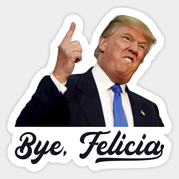 Bye Felicia - Trump Loses Sticker by stickerfule